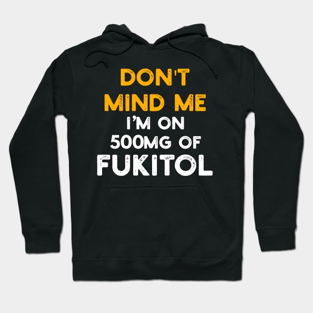 Don't Mind Me I'm On 500mg Of Fukitol Hoodie by YouthfulGeezer